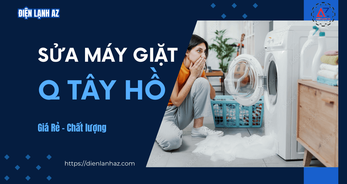 Sửa máy giặt quận Tây Hồ - Hết lỗi ngay, không sửa không mất phí